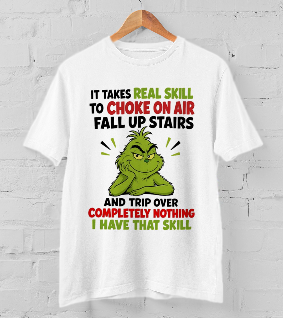 The Grinch Real Skill To Choke On Air Fall Up Stairs And Trip Over Completely Nothing I Have That Skill T-Shirt