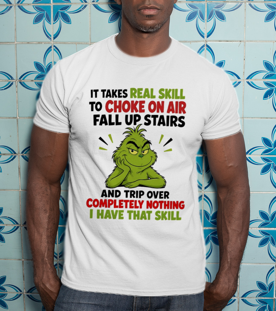 The Grinch Real Skill To Choke On Air Fall Up Stairs And Trip Over Completely Nothing I Have That Skill T-Shirt