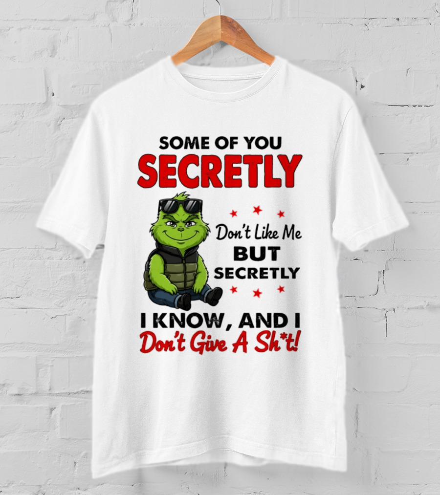 Some Of You Secretly Don't Like Me But Secretly I Know And I Don't Give A Shit Grinch T-Shirt