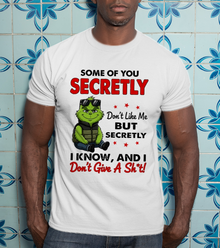 Some Of You Secretly Don't Like Me But Secretly I Know And I Don't Give A Shit Grinch T-Shirt