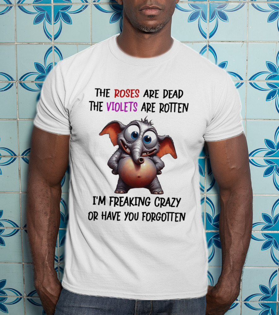 The Roses Are Dead The Violets Are Rotten I'm Freaking Crazy Or Have You Forgotten Elephant T-Shirt
