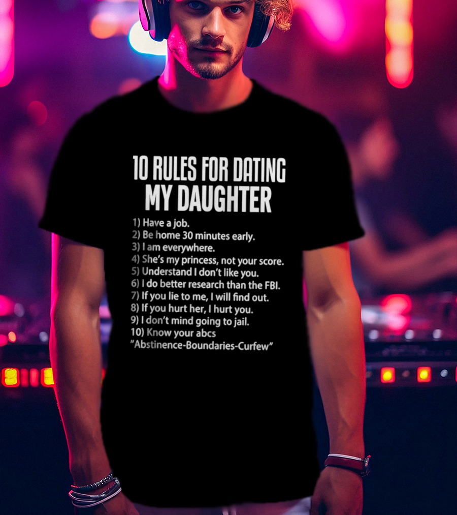 10 Rules For Dating My Daughter Parenting Humor Job Home Everywhere Princess Understand Like FBI Hurt ABCs Abstinence Boundaries Curfew T-Shirt