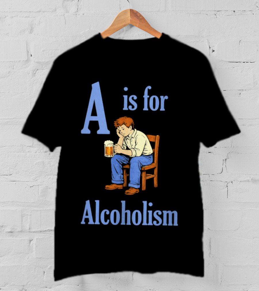 A Is For Alcoholism Sad Man Drinking Beer T-Shirt