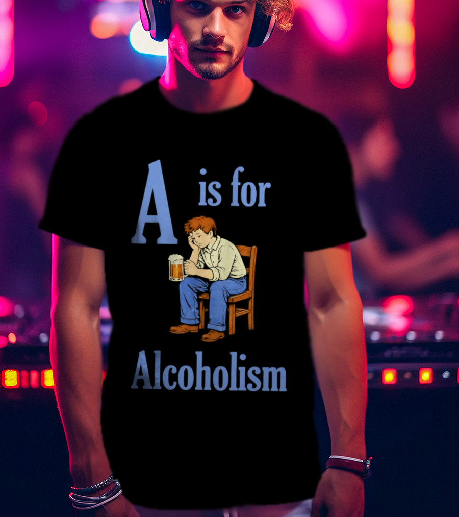 A Is For Alcoholism Sad Man Drinking Beer T-Shirt