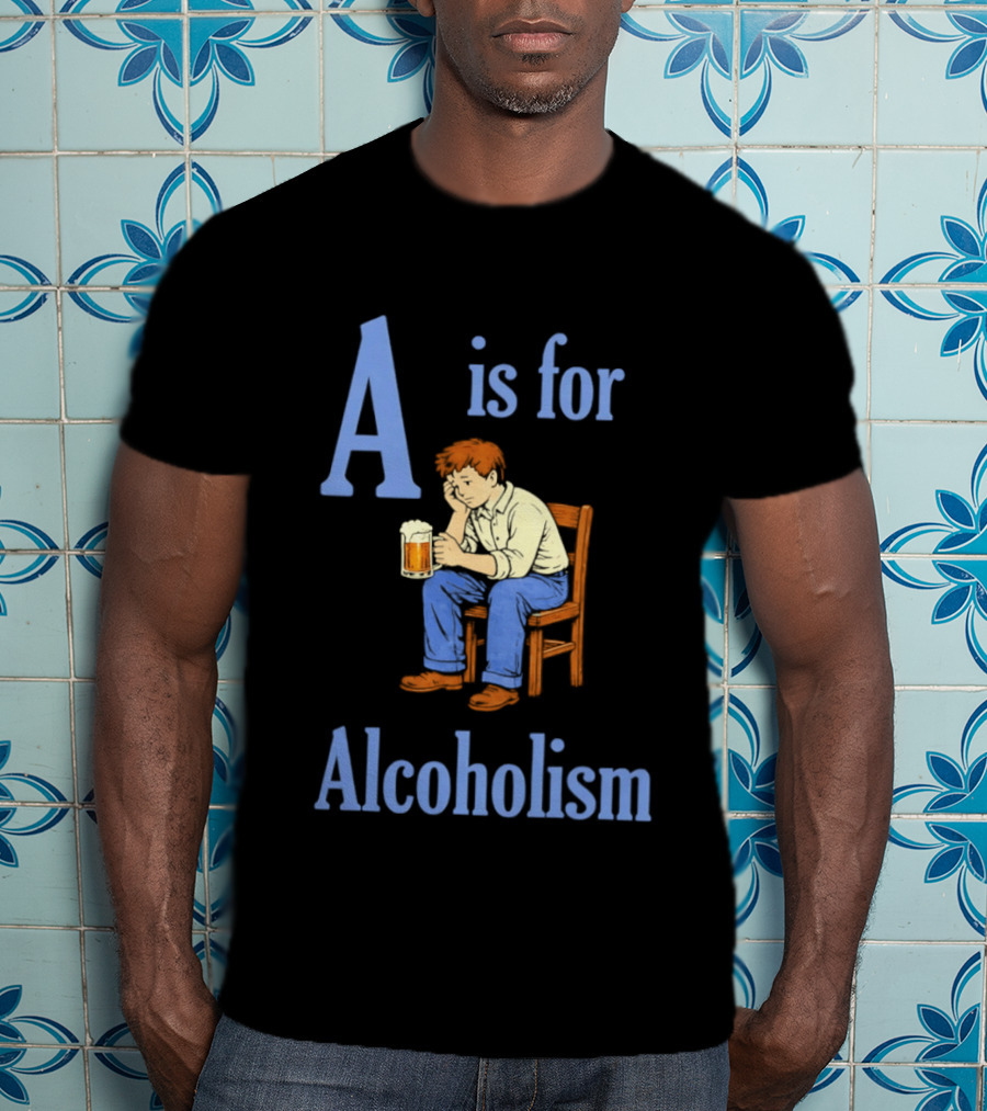 A Is For Alcoholism Sad Man Drinking Beer T-Shirt