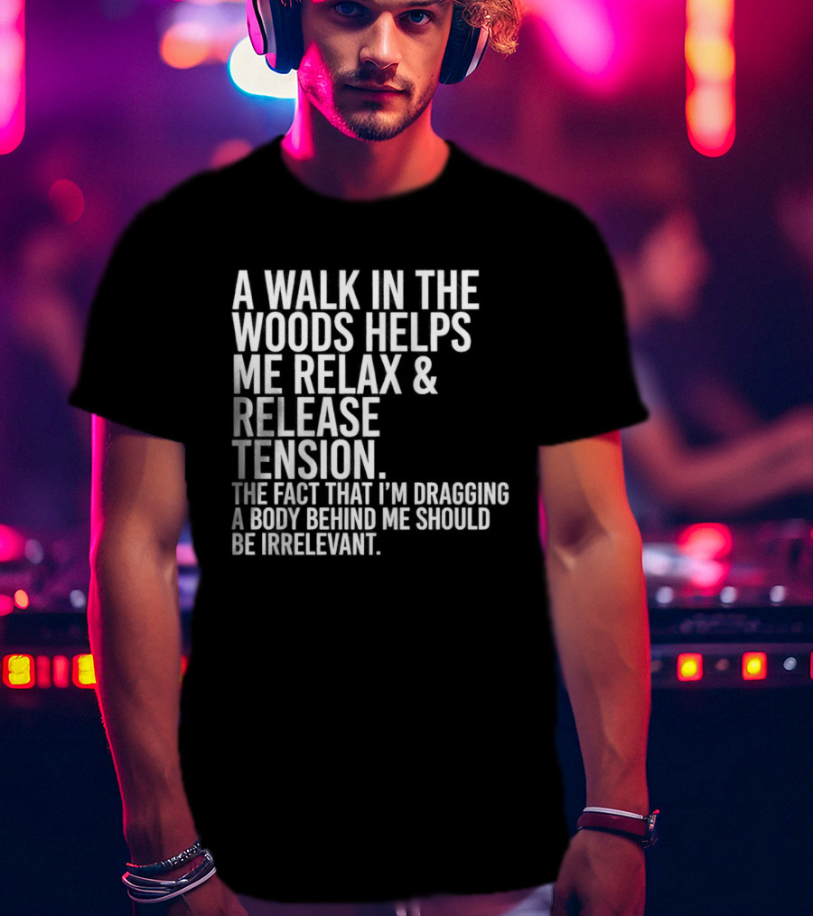 A Walk In The Woods Helps Me Relax And Release Tension Fact Dragging Body Irrelevant T-Shirt