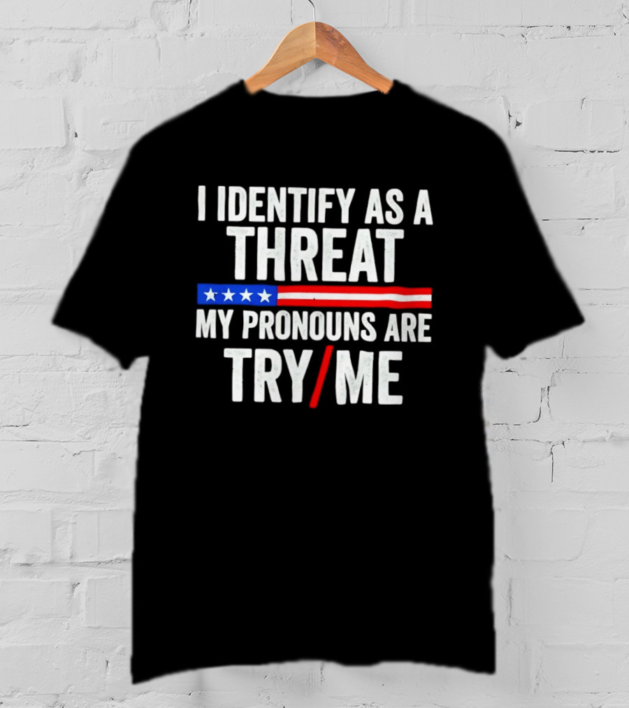 I Identify As A Threat My Pronouns Are Try Me American Flag Stars Stripes T-Shirt
