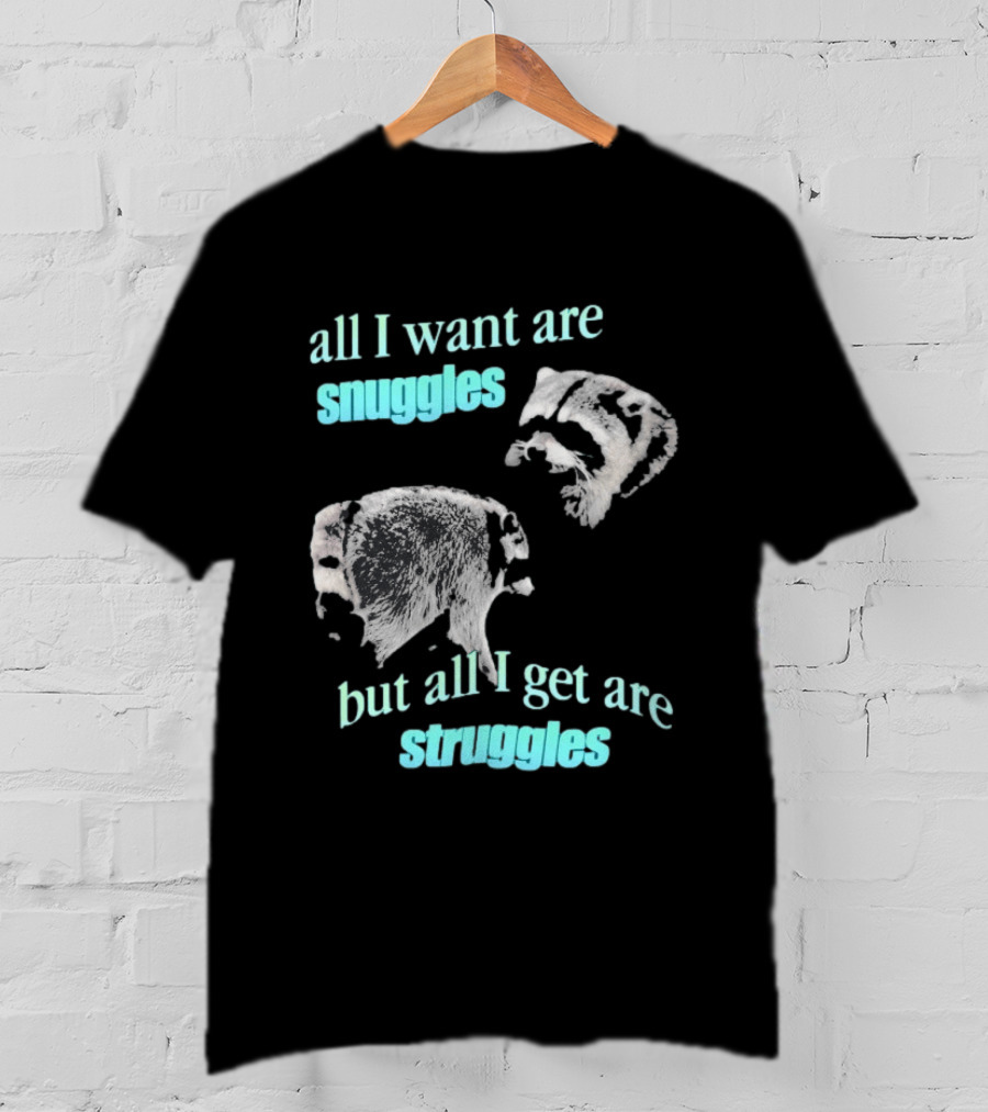 Jimothy The Raccoon All I Want Are Snuggles But All I Get Are Struggles T-Shirt