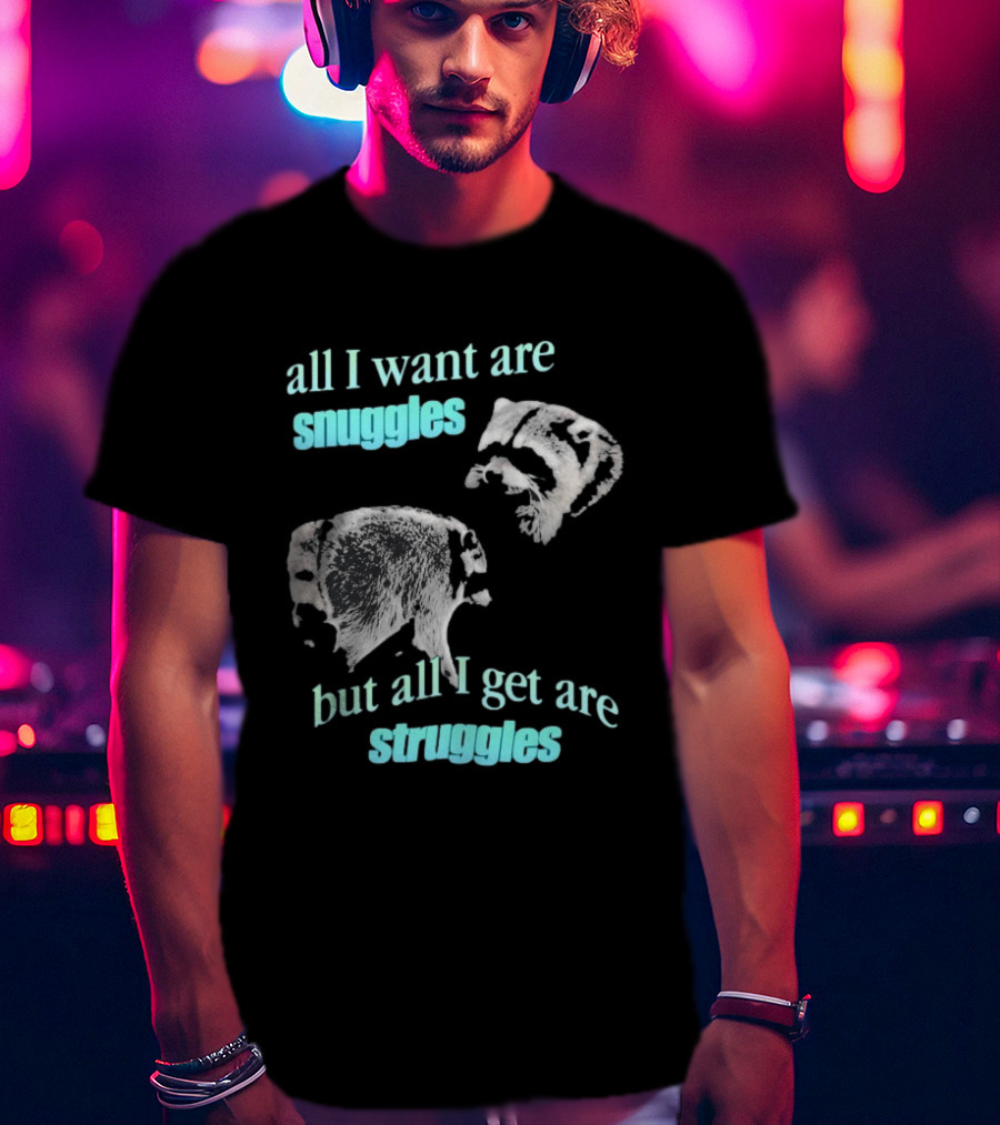 Jimothy The Raccoon All I Want Are Snuggles But All I Get Are Struggles T-Shirt