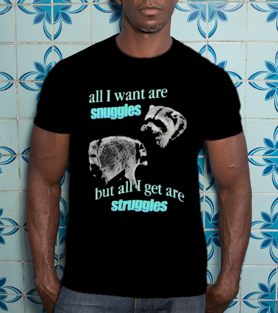 Jimothy The Raccoon All I Want Are Snuggles But All I Get Are Struggles T-Shirt