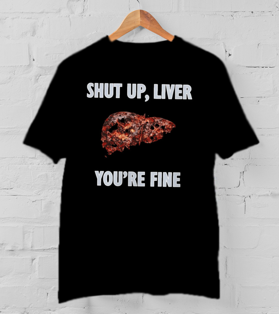 Shut Up Liver You're Fine Drinking Alcohol Humor T-Shirt