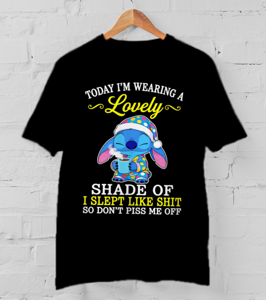 Today I'm Wearing A Lovely Shade Of I Slept Like Shit So Don't Piss Me Off Stitch T-Shirt