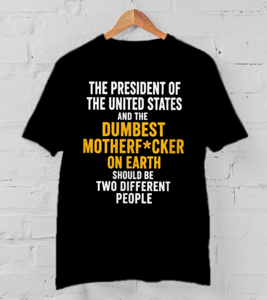 The President Of The United States And The Dumbest Motherf*cker On Earth Should Be Two Different People T-Shirt
