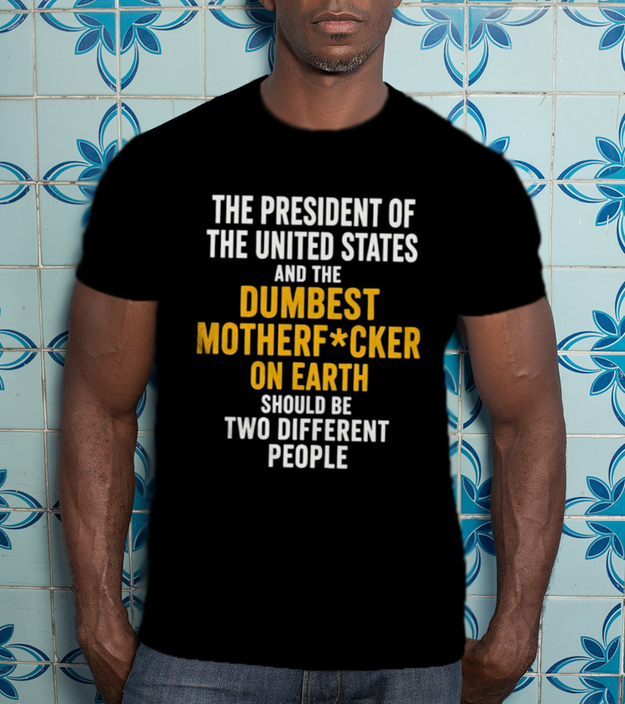 The President Of The United States And The Dumbest Motherf*cker On Earth Should Be Two Different People T-Shirt