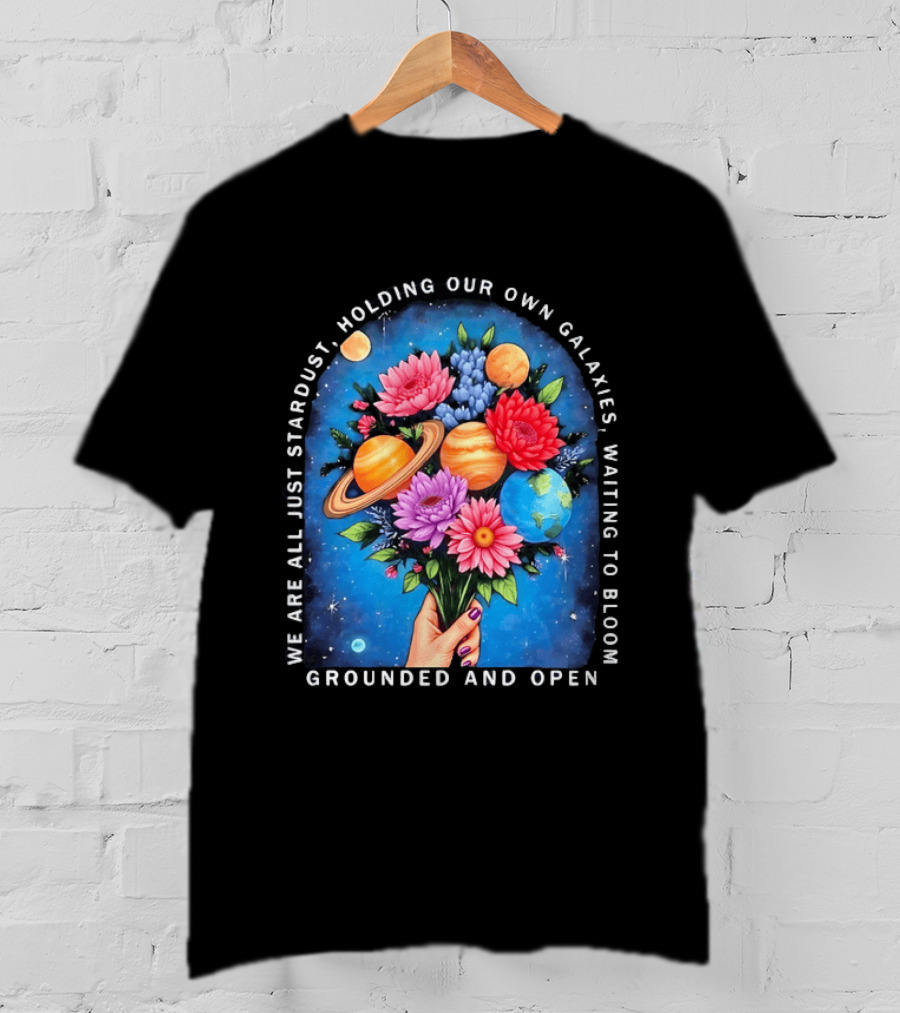 We Are All Just Stardust Holding Our Own Galaxies Waiting To Bloom Grounded And Open Floral Planet Bouquet T-Shirt