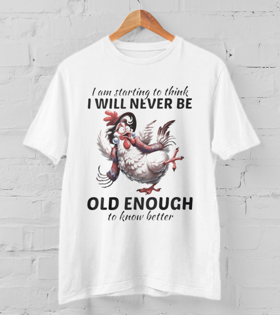 I Am Starting To Think I Will Never Be Old Enough To Know Better Chicken T-Shirt
