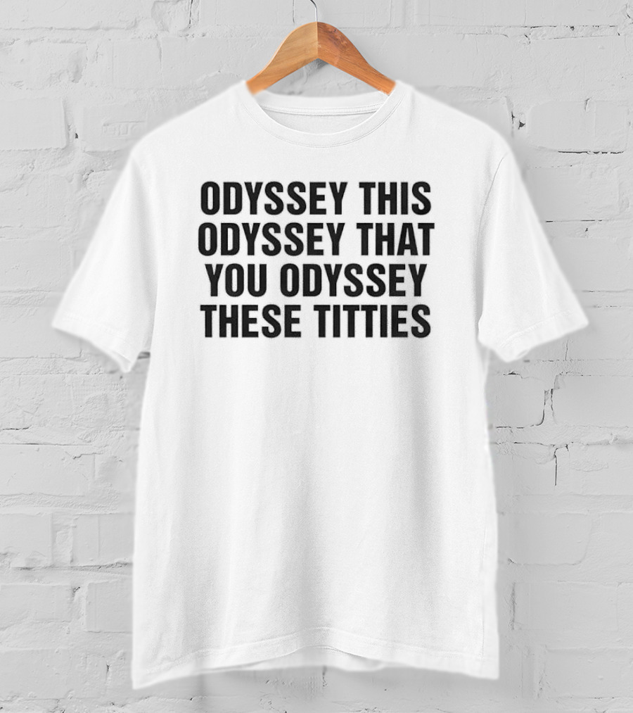 Odyssey This Odyssey That You Odyssey These Titties T-Shirt