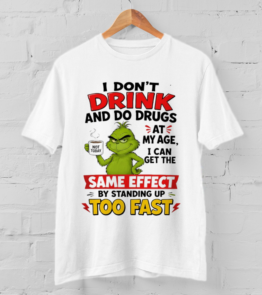 The Grinch I Don't Drink And Do Drugs I Can Get The Same Effect Standing Up Too Fast T-Shirt