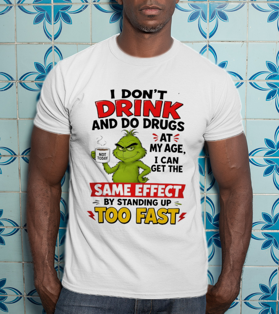 The Grinch I Don't Drink And Do Drugs I Can Get The Same Effect Standing Up Too Fast T-Shirt