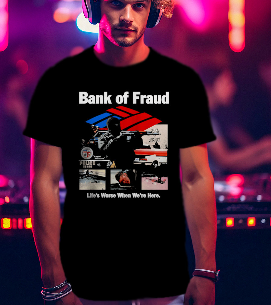 Bank Of Fraud Life's Worse When We're Here North Hollywood Shootout T-Shirt