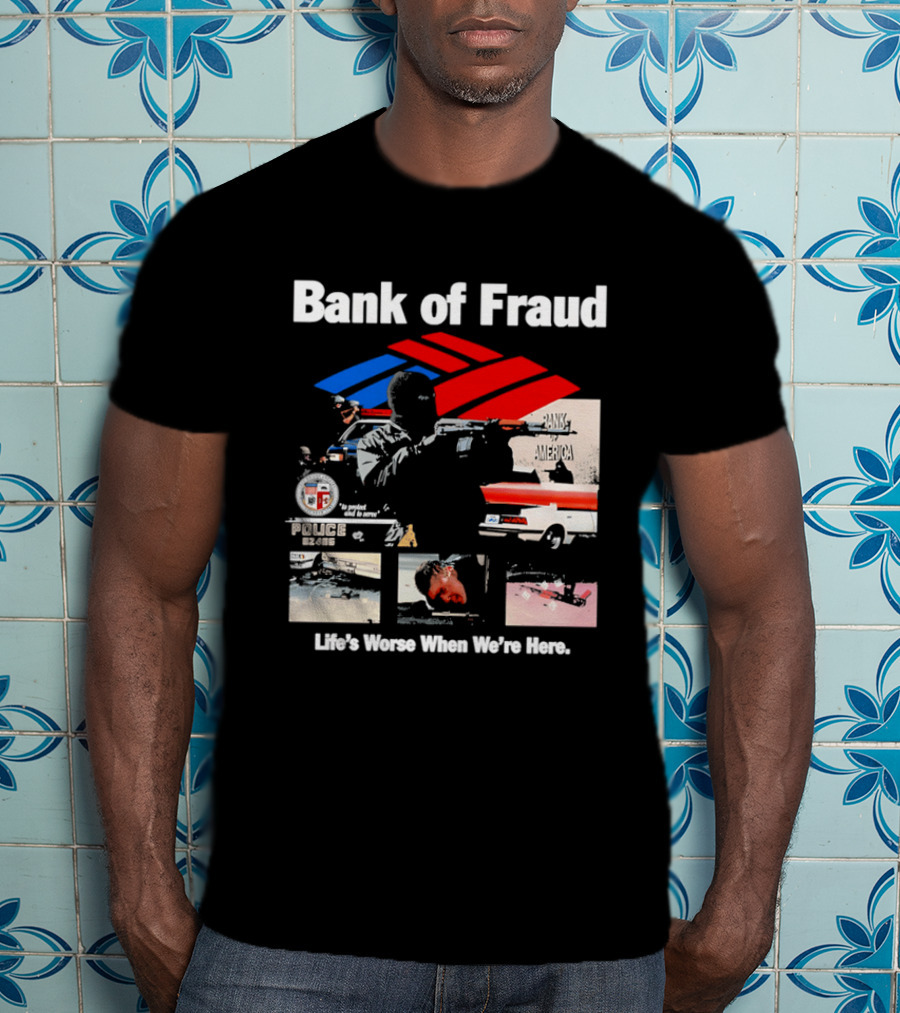 Bank Of Fraud Life's Worse When We're Here North Hollywood Shootout T-Shirt