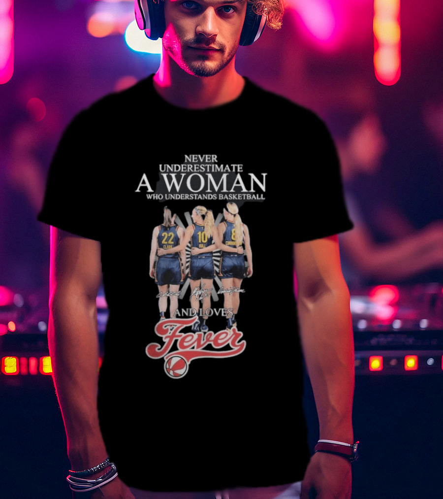 Never Underestimate A Woman Who Understands Basketball And Loves Fever Caitlin Clark Lexie Hull Sophie Cunningham T-Shirt