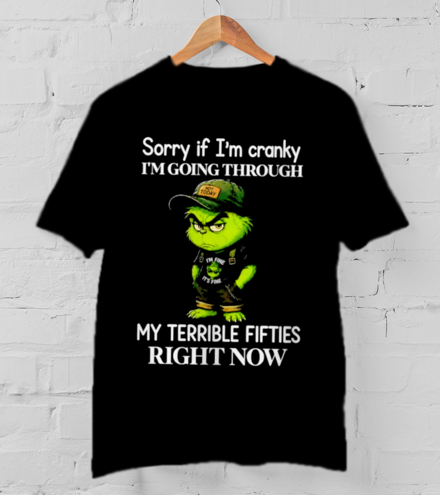 Grinch Sorry If I'm Cranky I'm Going Through My Terrible Fifties Right Now T-Shirt