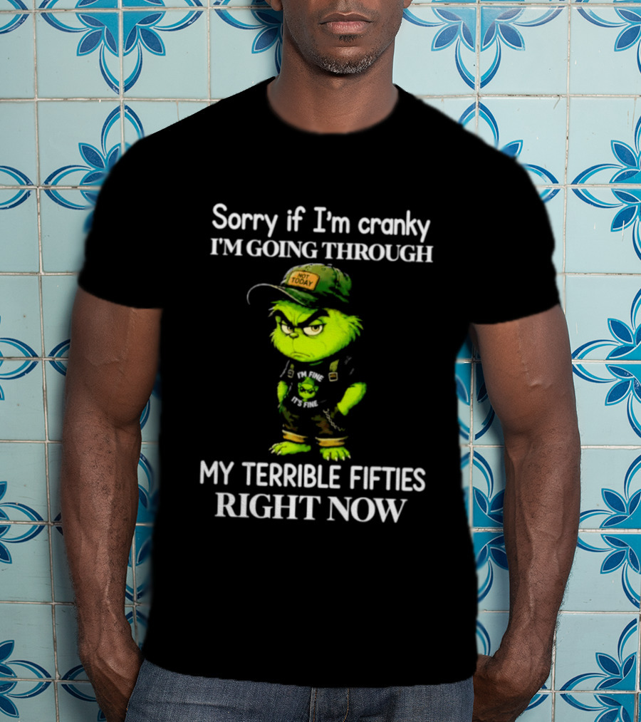 Grinch Sorry If I'm Cranky I'm Going Through My Terrible Fifties Right Now T-Shirt