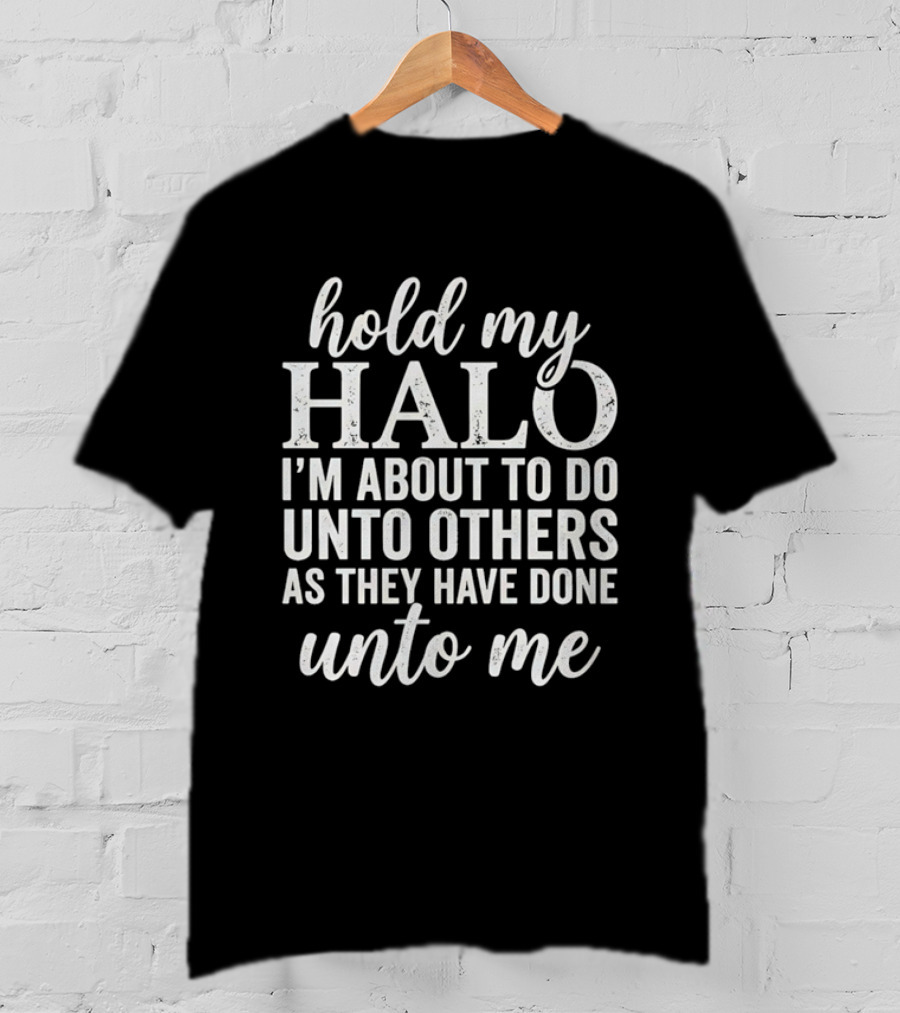 Hold My Halo I'm About To Do Unto Others As They Have Done Unto Me T-Shirt