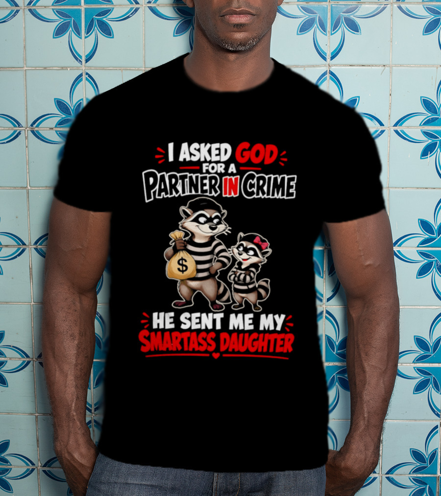 I Asked God For A Partner In Crime He Sent Me My Smartass Daughter Raccoons T-Shirt