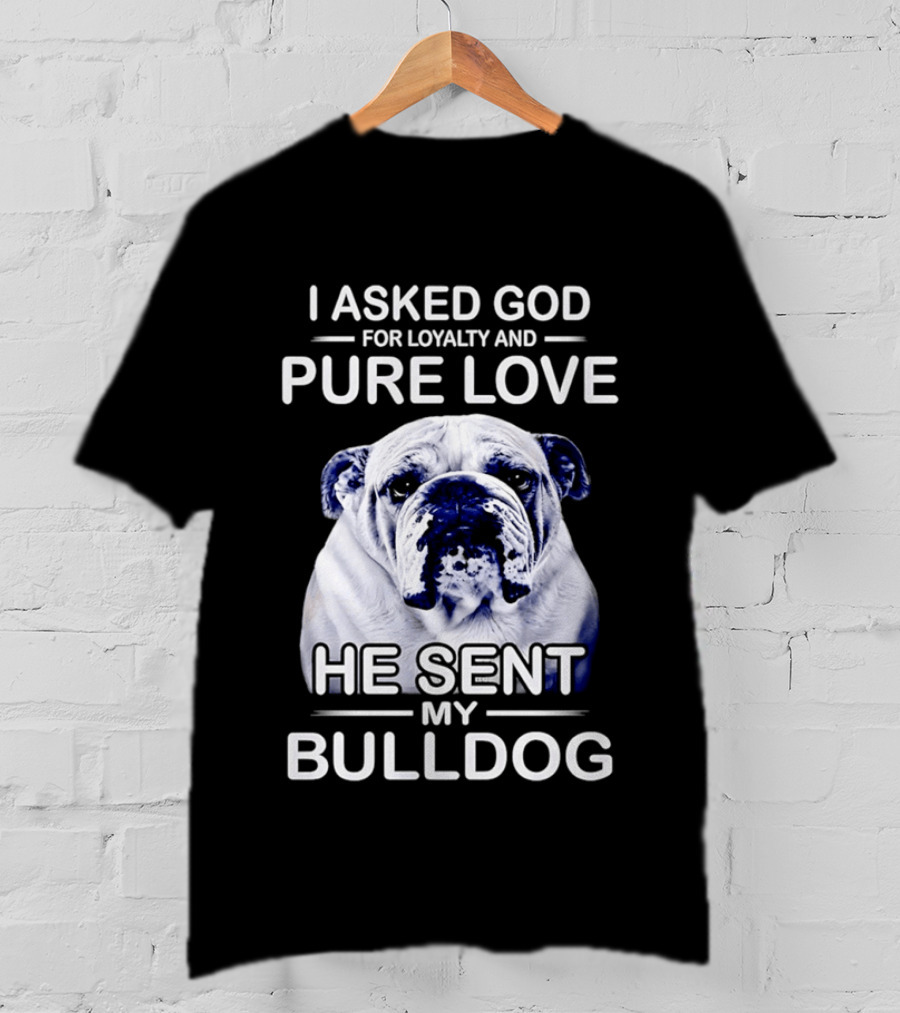 I Asked God For Loyalty And Pure Love He Sent My Bulldog T-Shirt