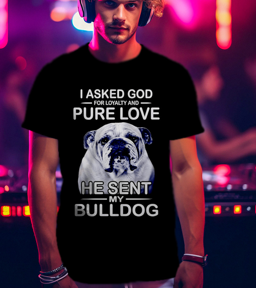 I Asked God For Loyalty And Pure Love He Sent My Bulldog T-Shirt
