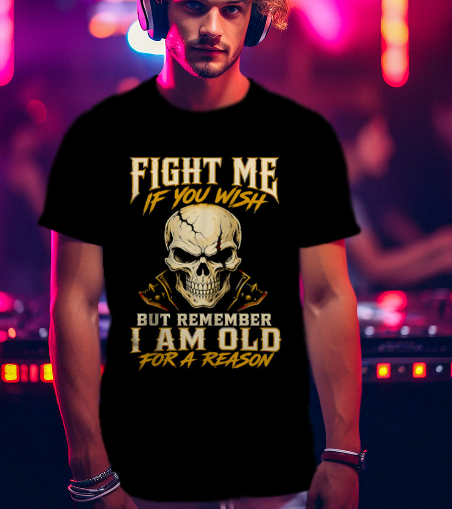 Fight Me If You Wish But Remember I Am Old For A Reason Skull T-Shirt