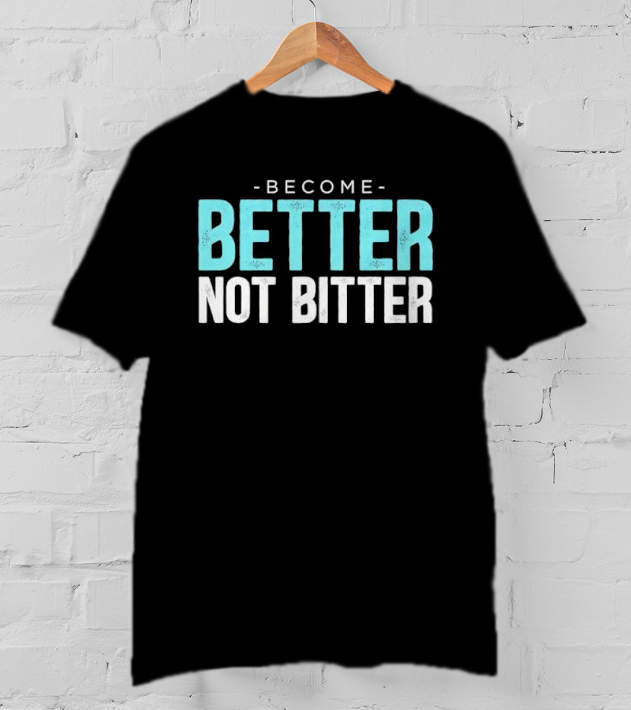 Become Better Not Bitter Motivational Message T-Shirt