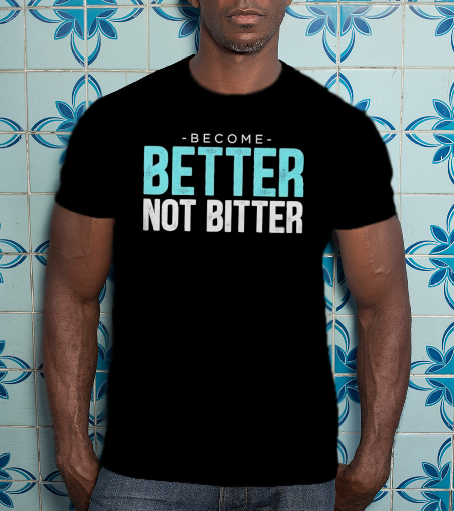 Become Better Not Bitter Motivational Message T-Shirt