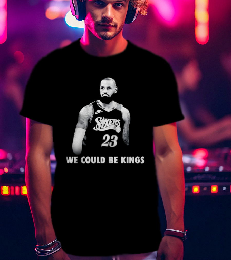 LeBron James Philadelphia 76ers We Could Be Kings Basketball 23 T-Shirt
