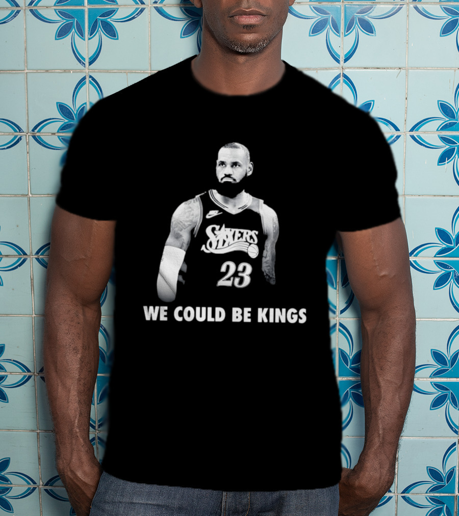 LeBron James Philadelphia 76ers We Could Be Kings Basketball 23 T-Shirt