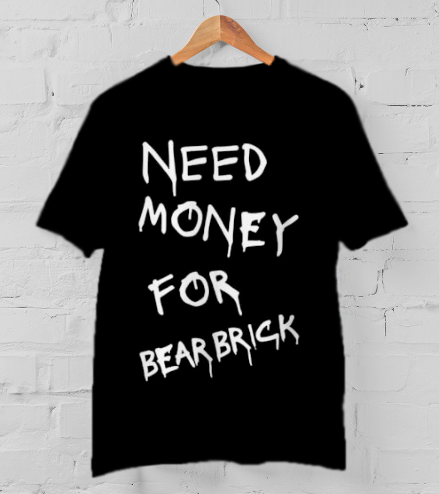 Need Money For Bearbrick T-Shirt