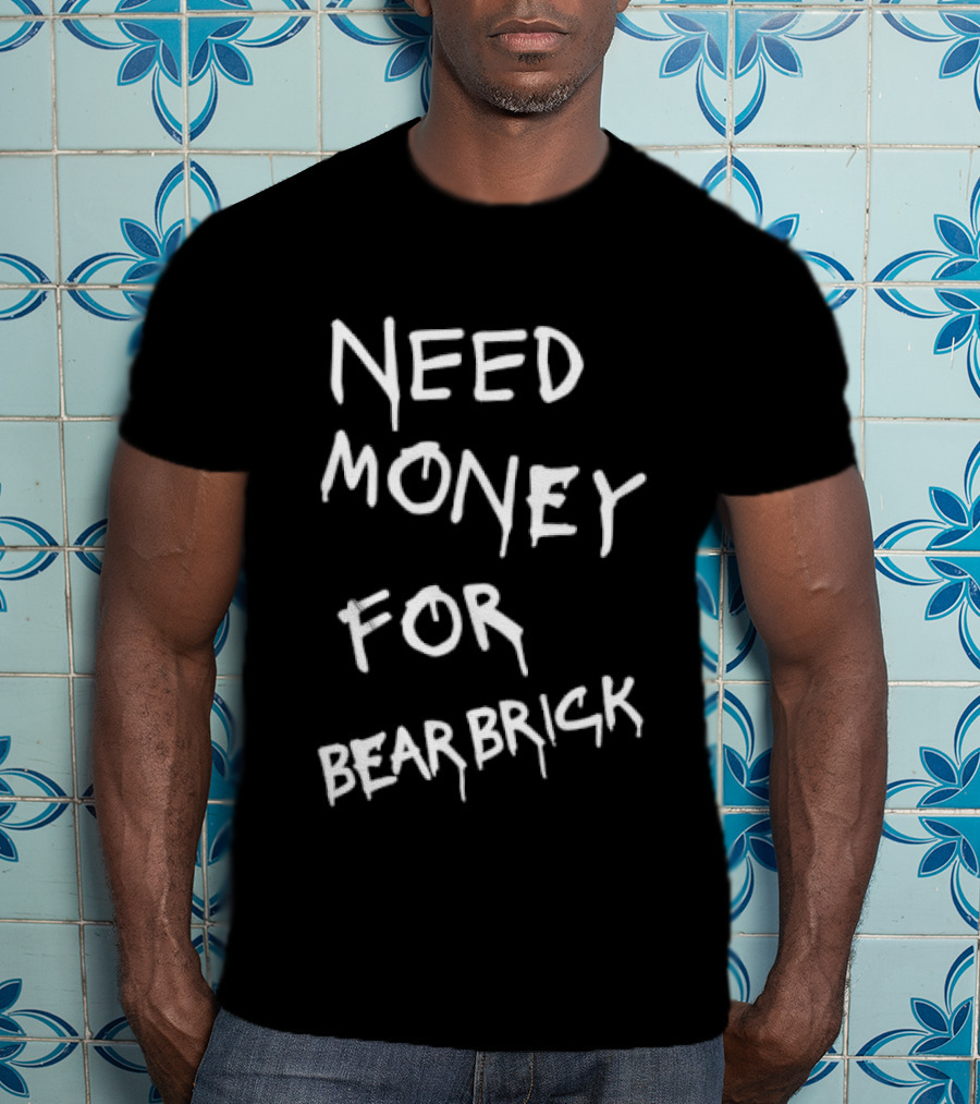 Need Money For Bearbrick T-Shirt