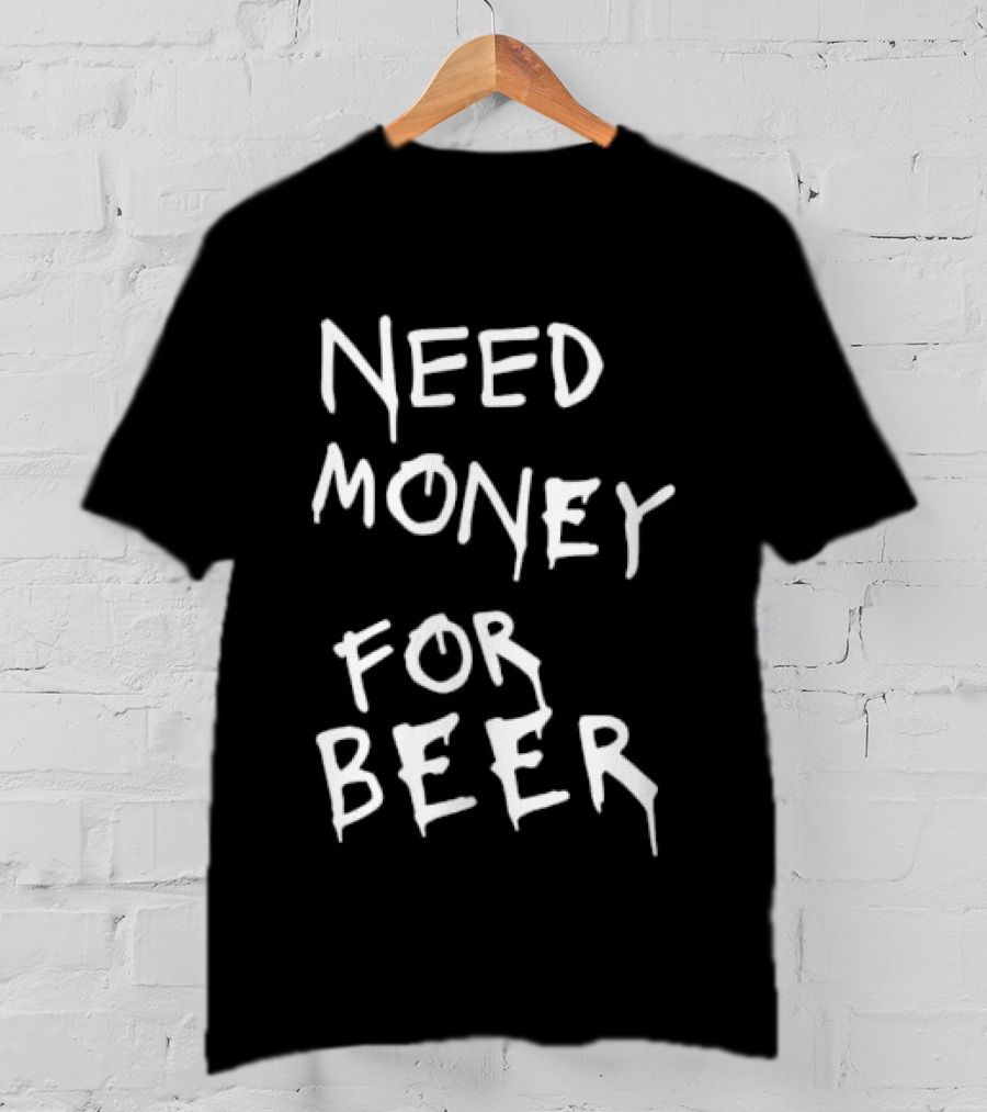 Need Money For Beer Fun Drinking Humor T-Shirt