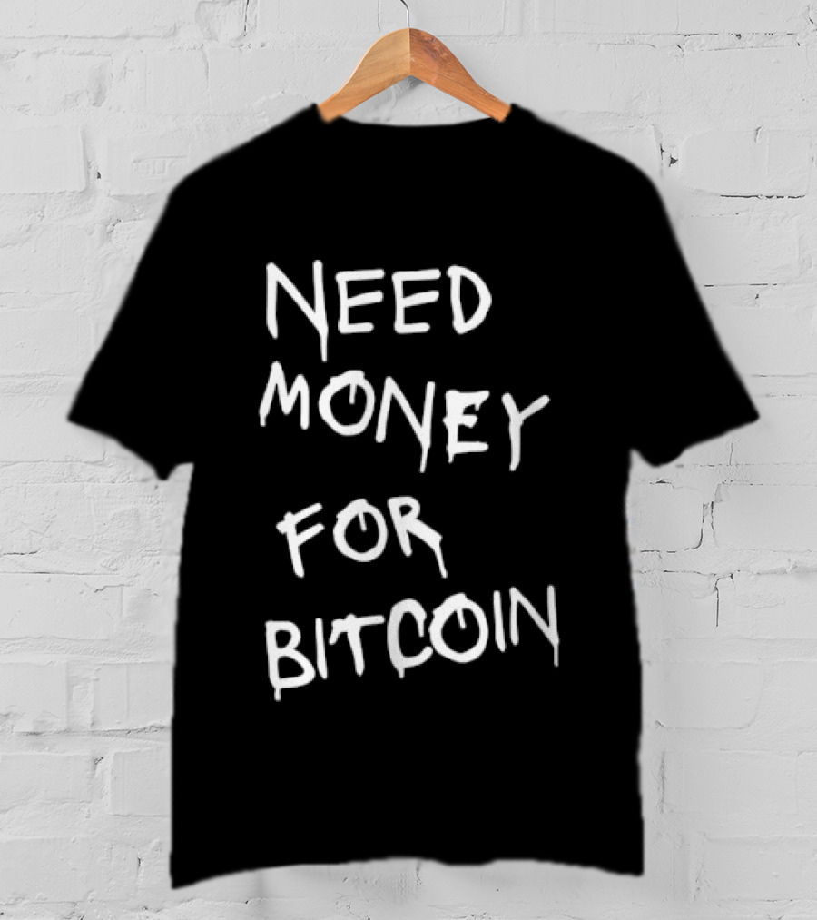 Need Money For Bitcoin T-Shirt