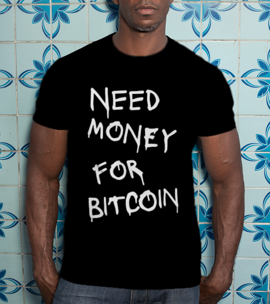 Need Money For Bitcoin T-Shirt