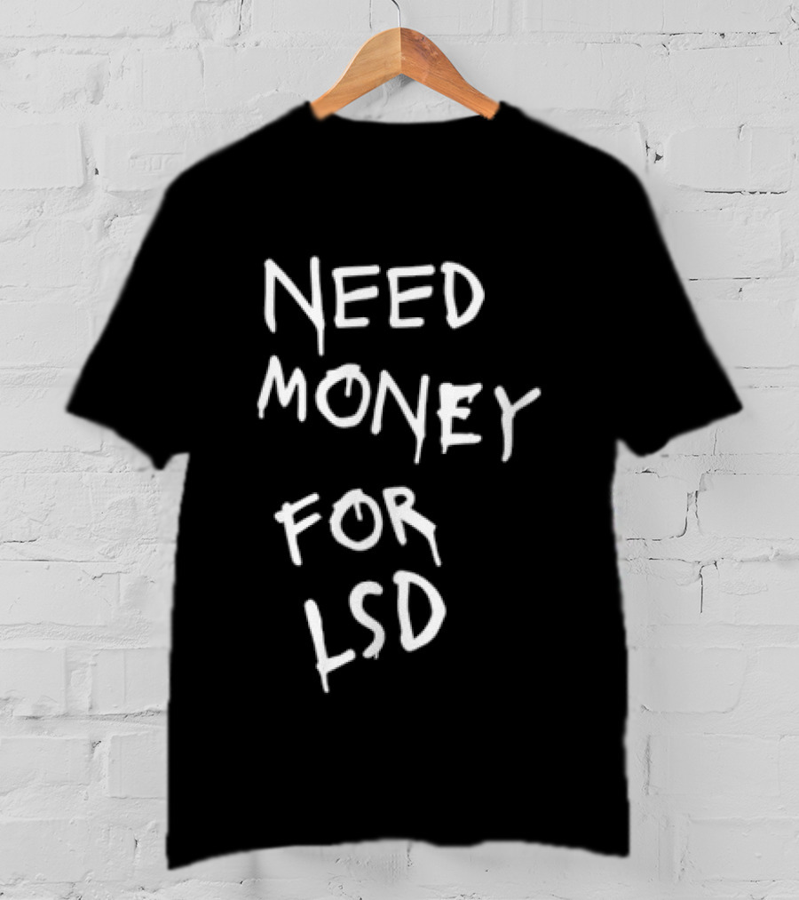 Need Money For LSD T-Shirt