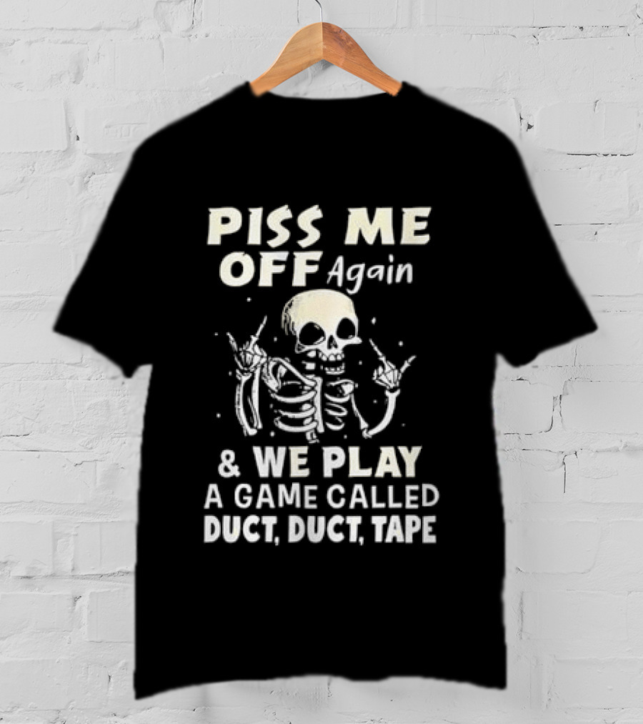 Piss Me Off Again Skeleton Play Game Called Duct Duct Tape T-Shirt