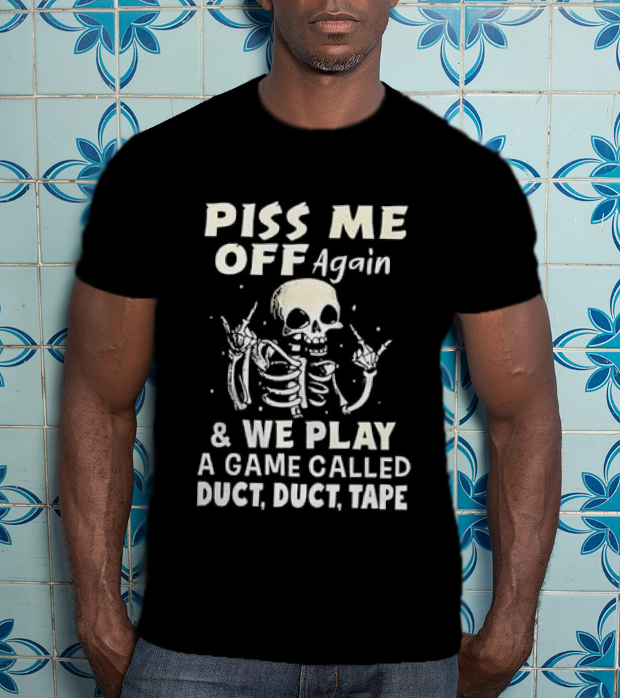 Piss Me Off Again Skeleton Play Game Called Duct Duct Tape T-Shirt