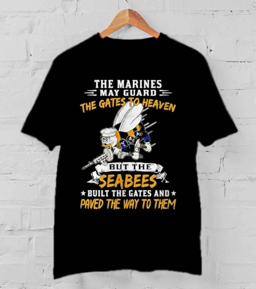 The Marines May Guard The Gates To Heaven But The Seabees Built The Gates And Paved The Way To Them Military Pride And Honor T-Shirt