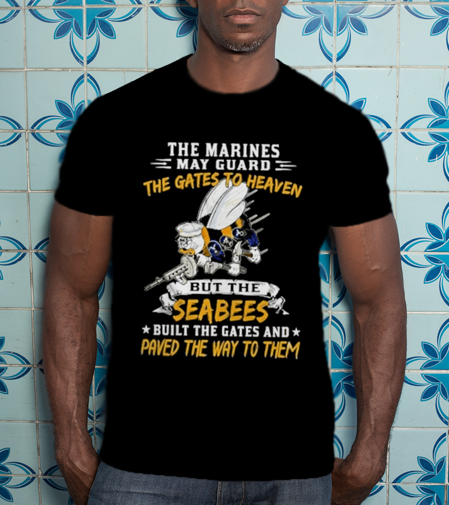 The Marines May Guard The Gates To Heaven But The Seabees Built The Gates And Paved The Way To Them Military Pride And Honor T-Shirt