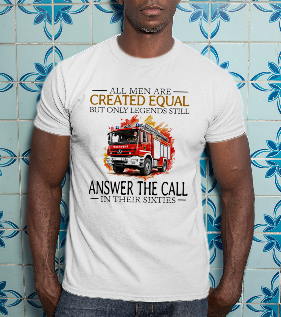 All Men Are Created Equal But Only Legends Still Answer The Call In Their Sixties Fire Truck T-Shirt