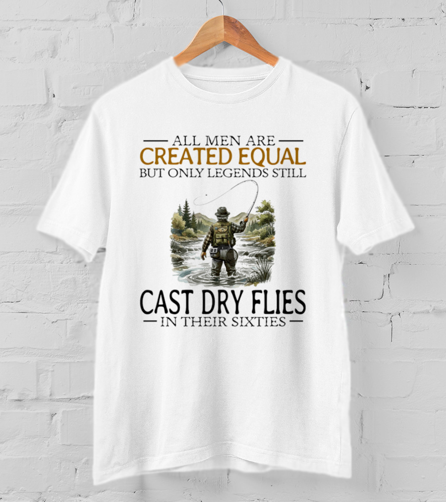All Men Are Created Equal But Only Legends Still Cast Dry Flies In Their Sixties Fishing Scene T-Shirt