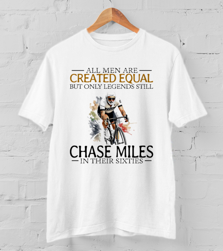 All Men Are Created Equal But Only Legends Still Chase Miles In Their Sixties Cycling T-Shirt